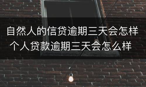 自然人的信贷逾期三天会怎样 个人贷款逾期三天会怎么样