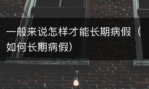 一般来说怎样才能长期病假（如何长期病假）