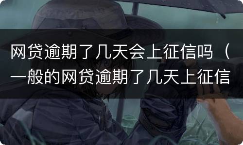 网贷逾期了几天会上征信吗（一般的网贷逾期了几天上征信吗）