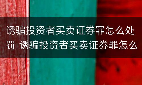 诱骗投资者买卖证券罪怎么处罚 诱骗投资者买卖证券罪怎么处罚的