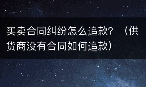 买卖合同纠纷怎么追款？（供货商没有合同如何追款）