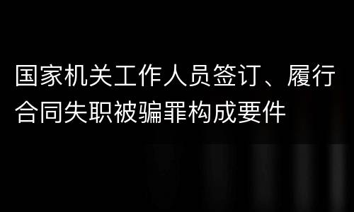 国家机关工作人员签订、履行合同失职被骗罪构成要件