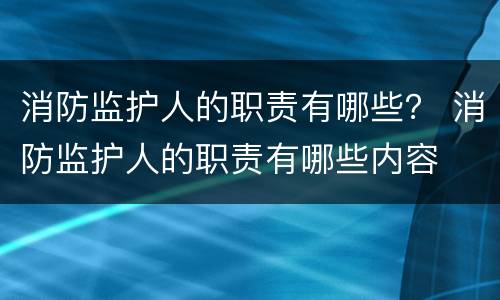 消防监护人的职责有哪些？ 消防监护人的职责有哪些内容