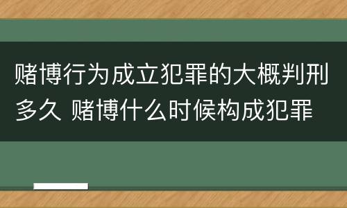 赌博行为成立犯罪的大概判刑多久 赌博什么时候构成犯罪