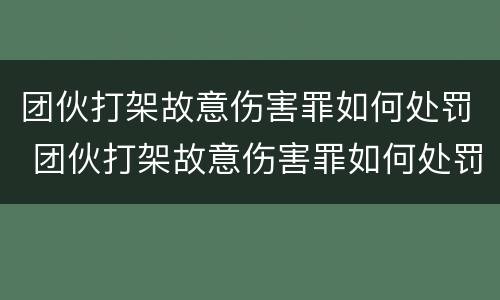 团伙打架故意伤害罪如何处罚 团伙打架故意伤害罪如何处罚他