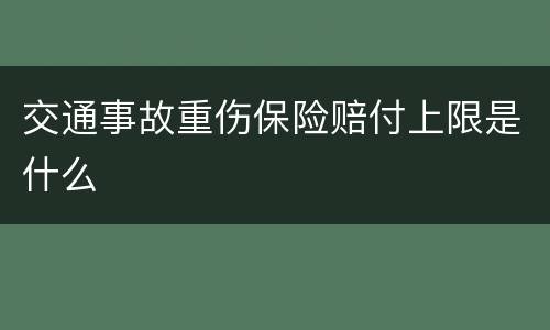交通事故重伤保险赔付上限是什么