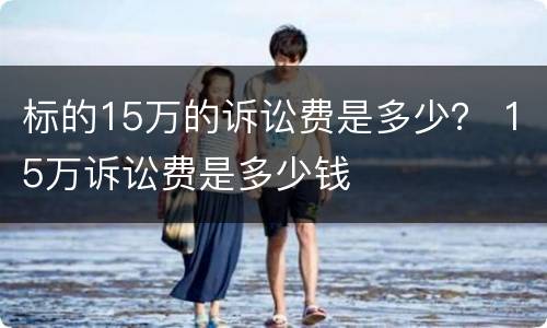 标的15万的诉讼费是多少？ 15万诉讼费是多少钱