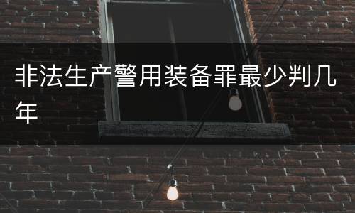 非法生产警用装备罪最少判几年