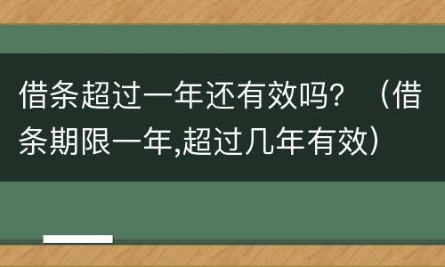 借条超过一年还有效吗？（借条期限一年,超过几年有效）