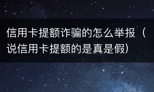 信用卡提额诈骗的怎么举报（说信用卡提额的是真是假）