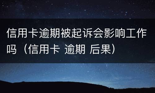 信用卡逾期被起诉会影响工作吗（信用卡 逾期 后果）