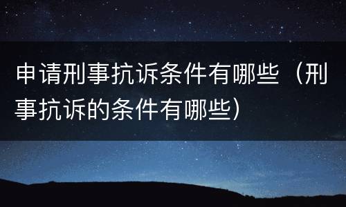 申请刑事抗诉条件有哪些（刑事抗诉的条件有哪些）