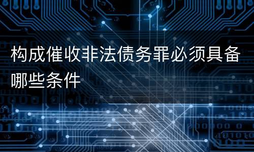 构成催收非法债务罪必须具备哪些条件