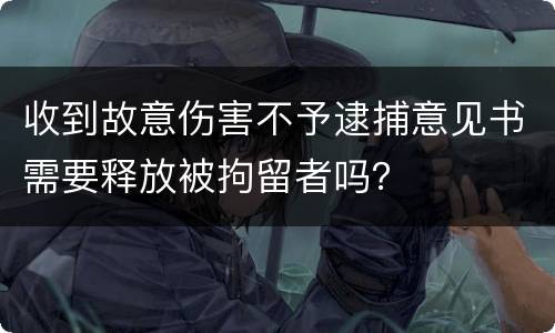 收到故意伤害不予逮捕意见书需要释放被拘留者吗？