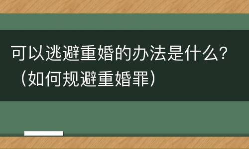 可以逃避重婚的办法是什么？（如何规避重婚罪）