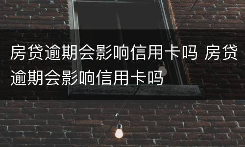 房贷逾期会影响信用卡吗 房贷逾期会影响信用卡吗