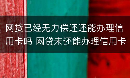 网贷已经无力偿还还能办理信用卡吗 网贷未还能办理信用卡吗