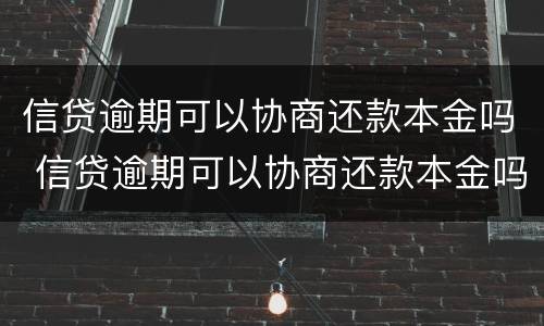 信贷逾期可以协商还款本金吗 信贷逾期可以协商还款本金吗怎么算
