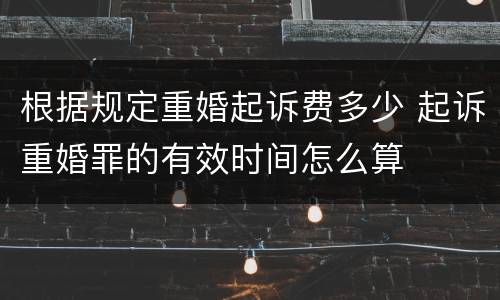根据规定重婚起诉费多少 起诉重婚罪的有效时间怎么算