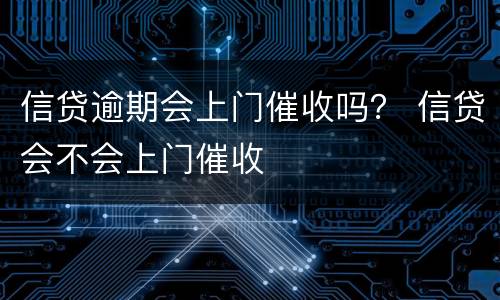 信贷逾期会上门催收吗？ 信贷会不会上门催收