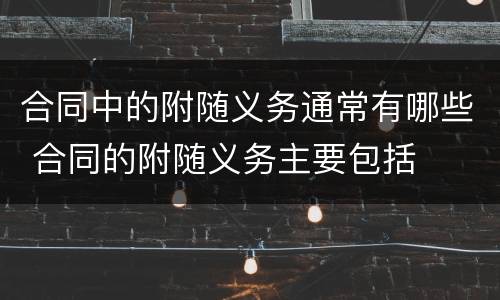 合同中的附随义务通常有哪些 合同的附随义务主要包括