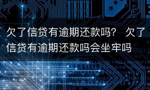 欠了信贷有逾期还款吗？ 欠了信贷有逾期还款吗会坐牢吗
