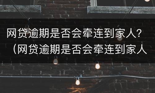 网贷逾期是否会牵连到家人？（网贷逾期是否会牵连到家人手机上）
