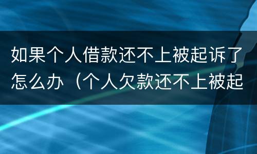 如果个人借款还不上被起诉了怎么办（个人欠款还不上被起诉了怎么办）