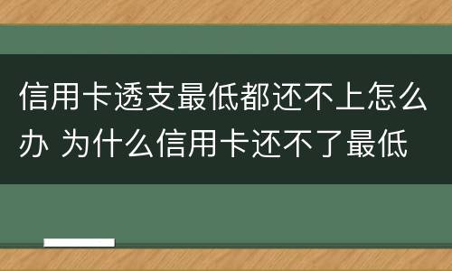 信用卡透支最低都还不上怎么办 为什么信用卡还不了最低