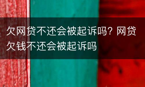 欠网贷不还会被起诉吗? 网贷欠钱不还会被起诉吗