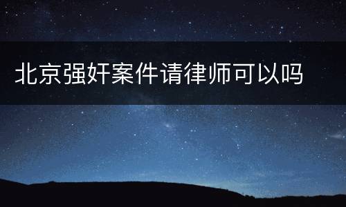 北京强奸案件请律师可以吗