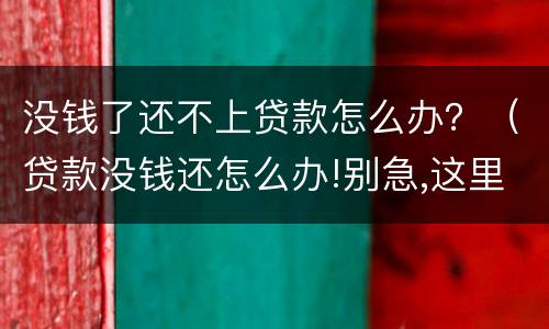 没钱了还不上贷款怎么办？（贷款没钱还怎么办!别急,这里有办法）