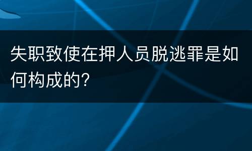 失职致使在押人员脱逃罪是如何构成的?