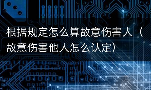 根据规定怎么算故意伤害人（故意伤害他人怎么认定）