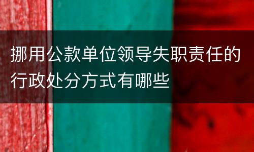 挪用公款单位领导失职责任的行政处分方式有哪些