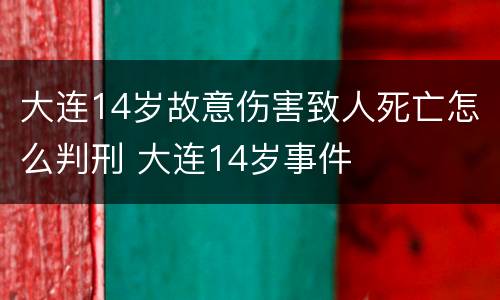 大连14岁故意伤害致人死亡怎么判刑 大连14岁事件