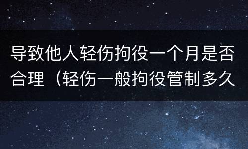 导致他人轻伤拘役一个月是否合理（轻伤一般拘役管制多久）
