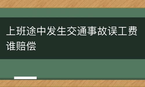 上班途中发生交通事故误工费谁赔偿