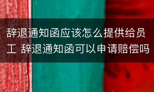 辞退通知函应该怎么提供给员工 辞退通知函可以申请赔偿吗