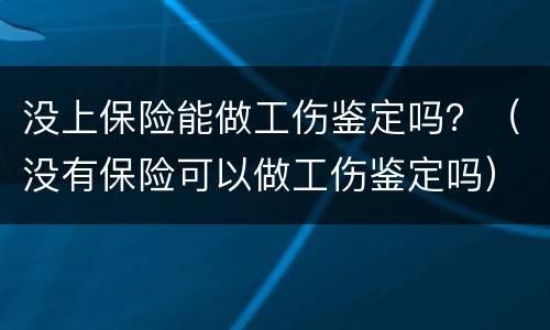 没上保险能做工伤鉴定吗？（没有保险可以做工伤鉴定吗）