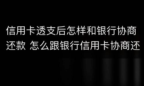 信用卡透支后怎样和银行协商还款 怎么跟银行信用卡协商还款