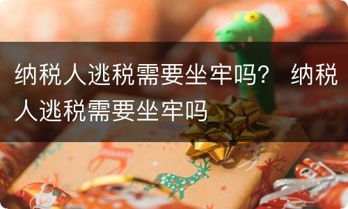 纳税人逃税需要坐牢吗？ 纳税人逃税需要坐牢吗