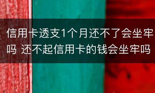 信用卡透支1个月还不了会坐牢吗 还不起信用卡的钱会坐牢吗