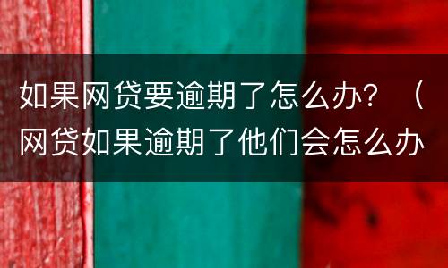 如果网贷要逾期了怎么办？（网贷如果逾期了他们会怎么办怎么样）
