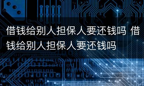 借钱给别人担保人要还钱吗 借钱给别人担保人要还钱吗