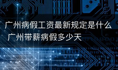 广州病假工资最新规定是什么 广州带薪病假多少天