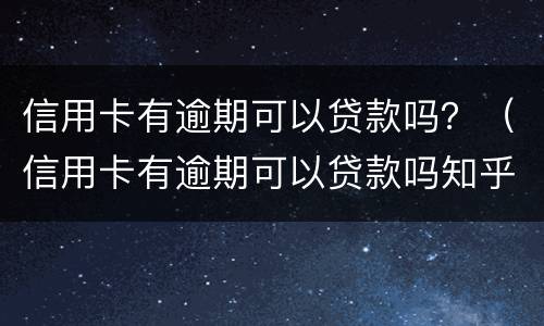 信用卡有逾期可以贷款吗？（信用卡有逾期可以贷款吗知乎）