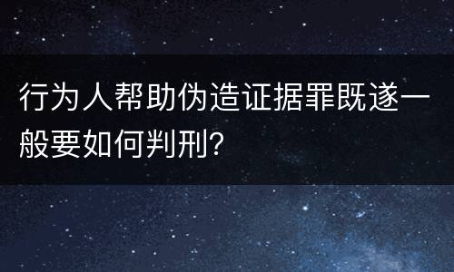 行为人帮助伪造证据罪既遂一般要如何判刑？