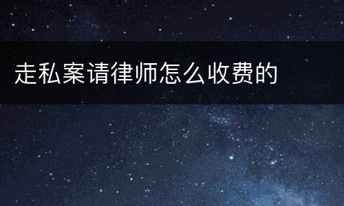 走私案请律师怎么收费的