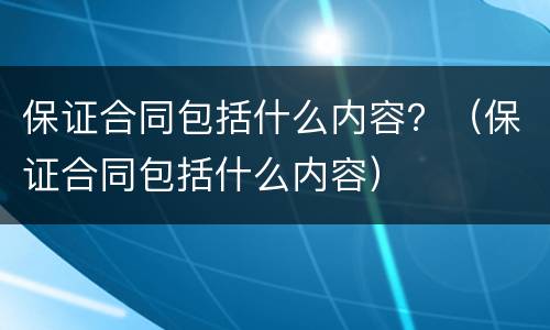 保证合同包括什么内容？（保证合同包括什么内容）